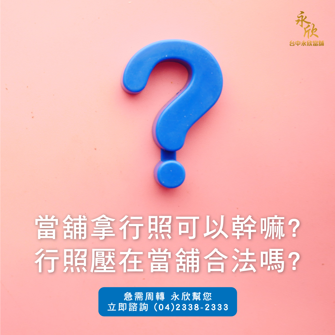 當舖拿行照可以幹嘛 行照壓在當舖合法嗎